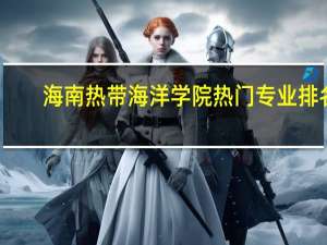 海南热带海洋学院热门专业排名