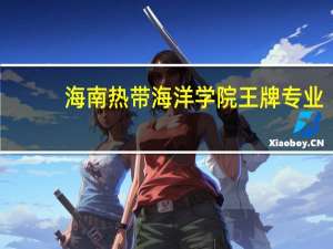 海南热带海洋学院王牌专业