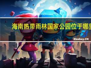 海南热带雨林国家公园位于哪里