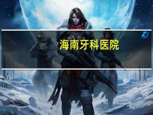 海南牙科医院？海南排名最好的口腔医院是哪个