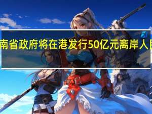 海南省政府将在港发行50亿元离岸人民币债券