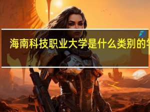 海南科技职业大学是什么类别的学校