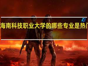 海南科技职业大学的哪些专业是热门专业