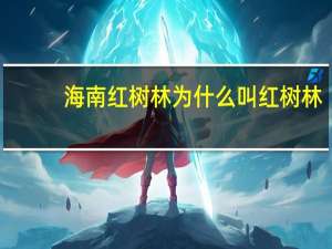 海南红树林为什么叫红树林（红树林为什么叫红树林）
