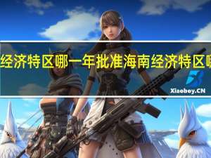 海南经济特区哪一年批准 海南经济特区哪一年成立