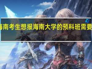 海南考生想报海南大学的预科班需要多少分