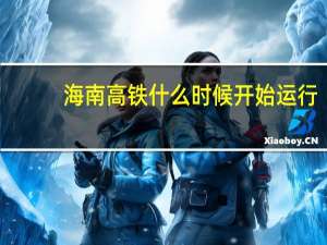 海南高铁什么时候开始运行