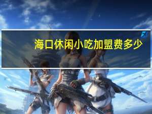 海口休闲小吃加盟费多少（海口休闲）