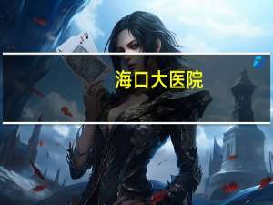 海口大医院，海口三甲级的医院都有哪些