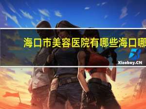 海口市美容医院有哪些 海口哪家眉毛做得好