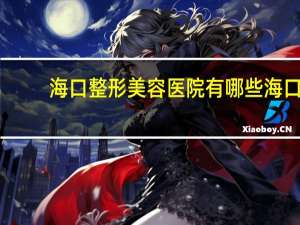 海口整形美容医院有哪些 海口哪里洗眉最好