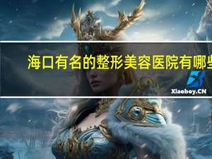 海口有名的整形美容医院有哪些 海口哪家眉毛做得好