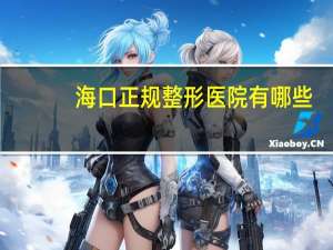 海口正规整形医院有哪些？海口哪些妇科医院比较好