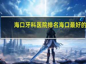 海口牙科医院排名 海口最好的牙科医院是那家