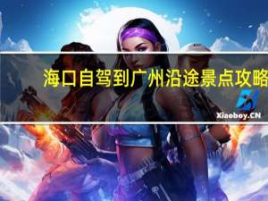 海口自驾到广州沿途景点攻略