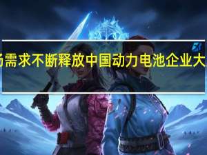 海外市场需求不断释放 中国动力电池企业大踏步“走出去”