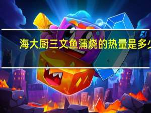 海大厨 三文鱼蒲烧的热量是多少