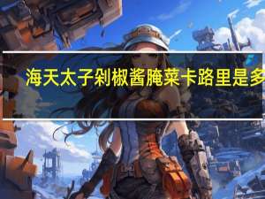 海天 太子剁椒酱腌菜卡路里是多少