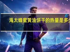 海太 蜂蜜黄油饼干的热量是多少