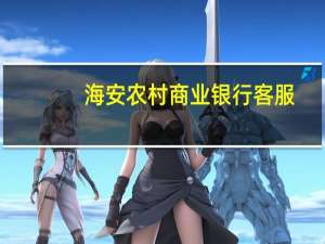 海安农村商业银行客服（海安农村商业银行怎么样进行网上对帐）