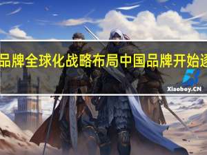 海尔为首的国产品牌全球化战略布局 中国品牌开始逐渐摆脱OEM迅速崛起