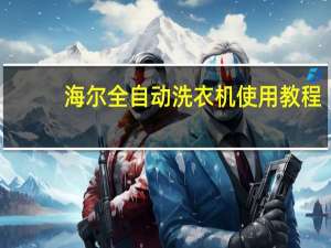 海尔全自动洗衣机使用教程（海尔全自动洗衣机）