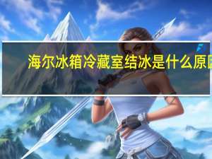 海尔冰箱冷藏室结冰是什么原因（海尔冰箱冷藏室结冰）