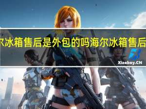 海尔冰箱售后是外包的吗 海尔冰箱售后服务电话