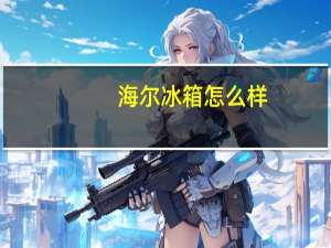 海尔冰箱 怎么样（海尔电冰箱怎么样）