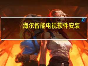 海尔智能电视软件安装（海尔智能电视软件）