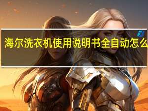 海尔洗衣机使用说明书全自动怎么脱水（海尔洗衣机使用说明）