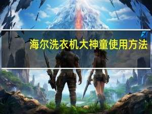 海尔洗衣机大神童使用方法