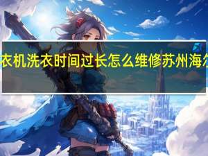 海尔洗衣机洗衣时间过长怎么维修 苏州海尔洗衣机维修