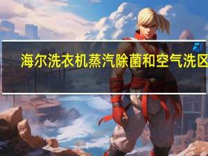 海尔洗衣机蒸汽除菌和空气洗区别