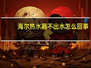 海尔热水器不出水怎么回事