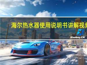 海尔热水器使用说明书讲解视频（海尔热水器使用说明）