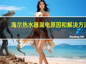 海尔热水器漏电原因和解决方法