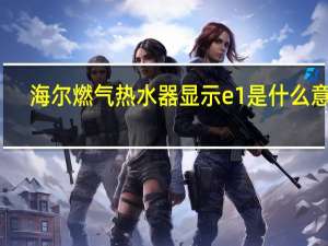 海尔燃气热水器显示e1是什么意思
