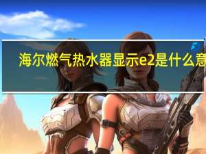 海尔燃气热水器显示e2是什么意思