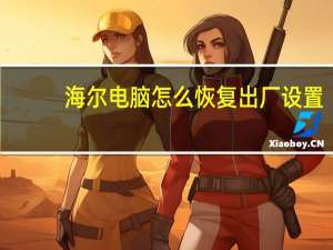 海尔电脑怎么恢复出厂设置