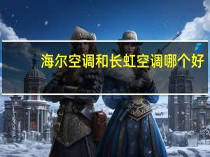 海尔空调和长虹空调哪个好