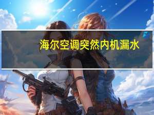 海尔空调突然内机漏水