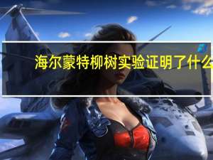 海尔蒙特柳树实验证明了什么（海尔蒙特柳树实验）