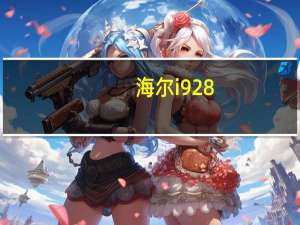 海尔i928（新出的华为3X和海尔I928怎么样）