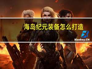 海岛纪元装备怎么打造_装备锻造及获取方法