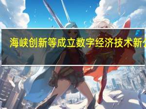 海峡创新等成立数字经济技术新公司