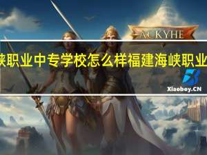 海峡职业中专学校怎么样 福建海峡职业技术学院