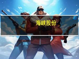 海峡股份：拟新增项目12个 调整18个年度项目投资金额 共增加9.48亿元投资