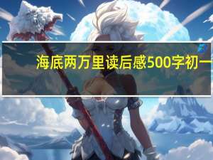 海底两万里读后感500字初一（海底两万里读后感500）