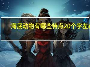 海底动物有哪些特点20个字左右（海底动物有哪些）